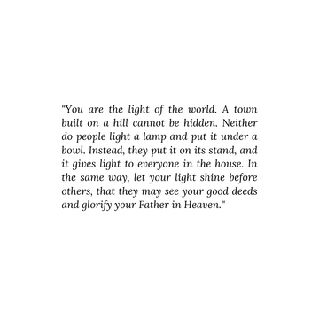 Add_You_are_the_light_of_the_world._A_town_built_on_a_hill_cannot_be_hidden._Neither_do_people_light_a_lamp_and_put_it_under_a_bowl._Instead_they_put_it_on_its_stand_and_it_gives_ligh